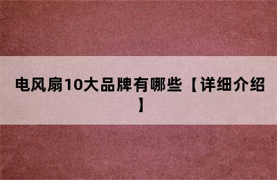 电风扇10大品牌有哪些【详细介绍】