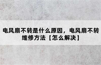 电风扇不转是什么原因，电风扇不转维修方法【怎么解决】