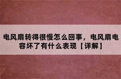 电风扇转得很慢怎么回事，电风扇电容坏了有什么表现【详解】