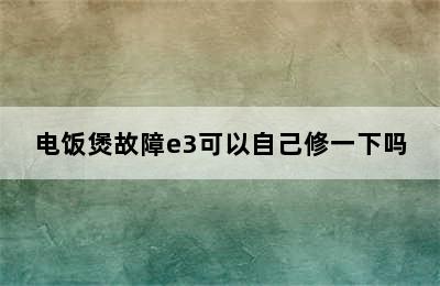 电饭煲故障e3可以自己修一下吗