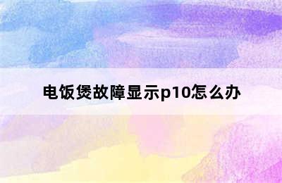 电饭煲故障显示p10怎么办