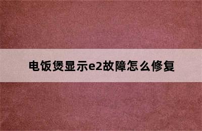 电饭煲显示e2故障怎么修复