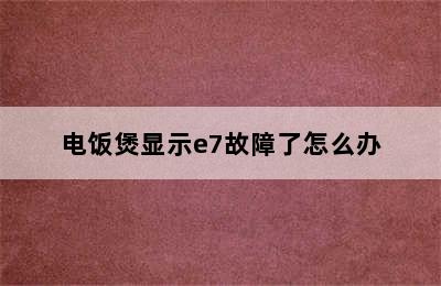 电饭煲显示e7故障了怎么办