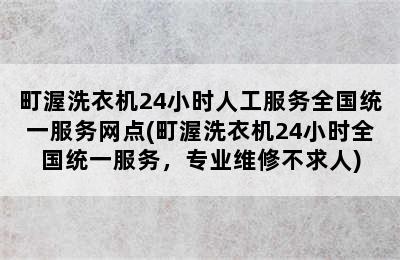 町渥洗衣机24小时人工服务全国统一服务网点(町渥洗衣机24小时全国统一服务，专业维修不求人)