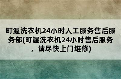 町渥洗衣机24小时人工服务售后服务部(町渥洗衣机24小时售后服务，请尽快上门维修)