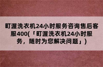 町渥洗衣机24小时服务咨询售后客服400(「町渥洗衣机24小时服务，随时为您解决问题」)