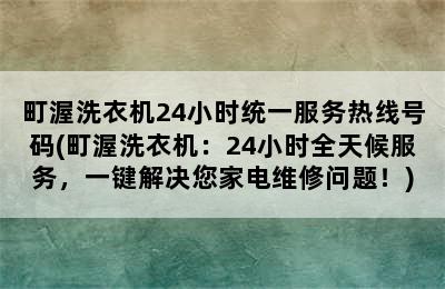 町渥洗衣机24小时统一服务热线号码(町渥洗衣机：24小时全天候服务，一键解决您家电维修问题！)