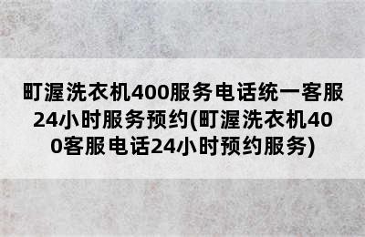 町渥洗衣机400服务电话统一客服24小时服务预约(町渥洗衣机400客服电话24小时预约服务)