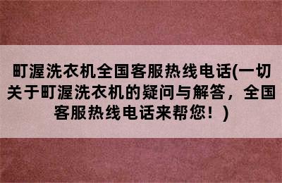 町渥洗衣机全国客服热线电话(一切关于町渥洗衣机的疑问与解答，全国客服热线电话来帮您！)