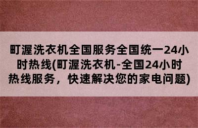 町渥洗衣机全国服务全国统一24小时热线(町渥洗衣机-全国24小时热线服务，快速解决您的家电问题)