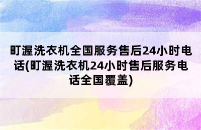 町渥洗衣机全国服务售后24小时电话(町渥洗衣机24小时售后服务电话全国覆盖)