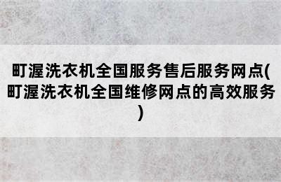 町渥洗衣机全国服务售后服务网点(町渥洗衣机全国维修网点的高效服务)