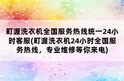 町渥洗衣机全国服务热线统一24小时客服(町渥洗衣机24小时全国服务热线，专业维修等你来电)