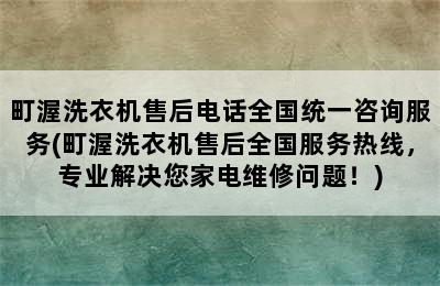 町渥洗衣机售后电话全国统一咨询服务(町渥洗衣机售后全国服务热线，专业解决您家电维修问题！)