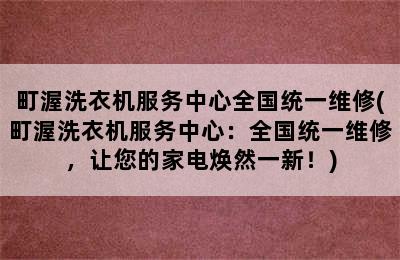 町渥洗衣机服务中心全国统一维修(町渥洗衣机服务中心：全国统一维修，让您的家电焕然一新！)