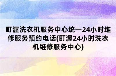 町渥洗衣机服务中心统一24小时维修服务预约电话(町渥24小时洗衣机维修服务中心)