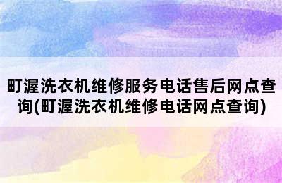 町渥洗衣机维修服务电话售后网点查询(町渥洗衣机维修电话网点查询)