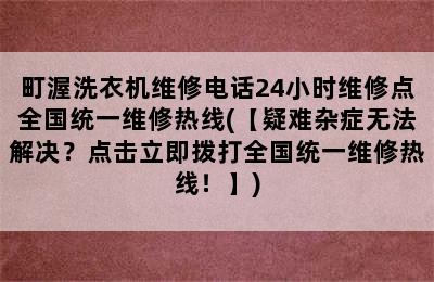 町渥洗衣机维修电话24小时维修点全国统一维修热线(【疑难杂症无法解决？点击立即拨打全国统一维修热线！】)