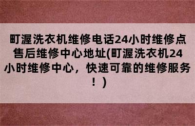 町渥洗衣机维修电话24小时维修点售后维修中心地址(町渥洗衣机24小时维修中心，快速可靠的维修服务！)