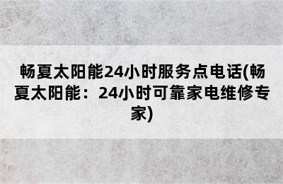 畅夏太阳能24小时服务点电话(畅夏太阳能：24小时可靠家电维修专家)