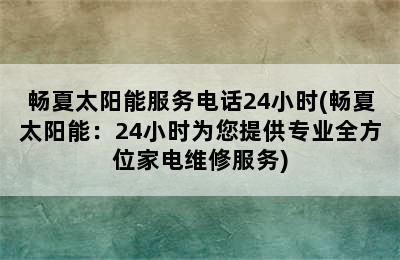 畅夏太阳能服务电话24小时(畅夏太阳能：24小时为您提供专业全方位家电维修服务)