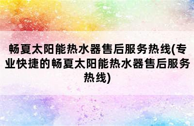 畅夏太阳能热水器售后服务热线(专业快捷的畅夏太阳能热水器售后服务热线)