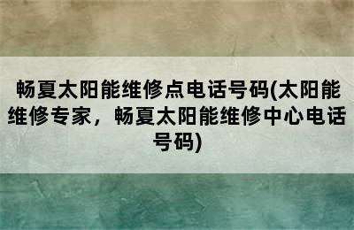 畅夏太阳能维修点电话号码(太阳能维修专家，畅夏太阳能维修中心电话号码)