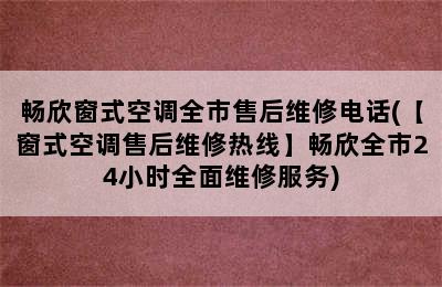 畅欣窗式空调全市售后维修电话(【窗式空调售后维修热线】畅欣全市24小时全面维修服务)