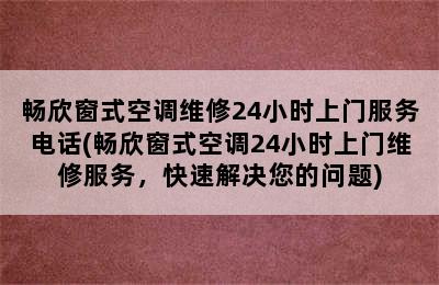 畅欣窗式空调维修24小时上门服务电话(畅欣窗式空调24小时上门维修服务，快速解决您的问题)