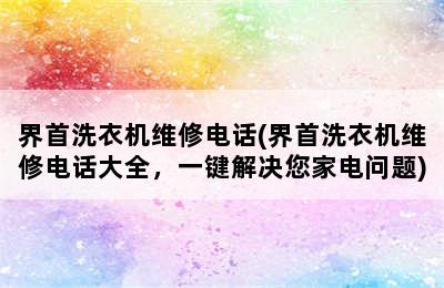 界首洗衣机维修电话(界首洗衣机维修电话大全，一键解决您家电问题)