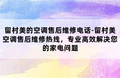 留村美的空调售后维修电话-留村美空调售后维修热线，专业高效解决您的家电问题