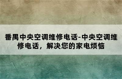 番禺中央空调维修电话-中央空调维修电话，解决您的家电烦恼