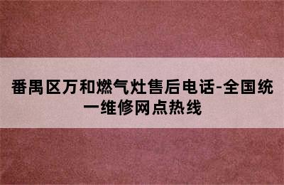 番禺区万和燃气灶售后电话-全国统一维修网点热线