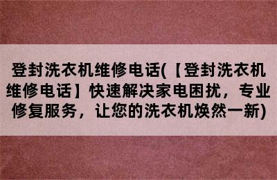 登封洗衣机维修电话(【登封洗衣机维修电话】快速解决家电困扰，专业修复服务，让您的洗衣机焕然一新)