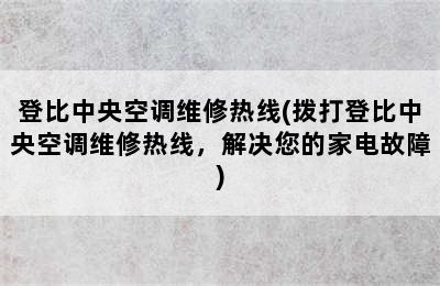 登比中央空调维修热线(拨打登比中央空调维修热线，解决您的家电故障)