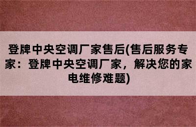 登牌中央空调厂家售后(售后服务专家：登牌中央空调厂家，解决您的家电维修难题)