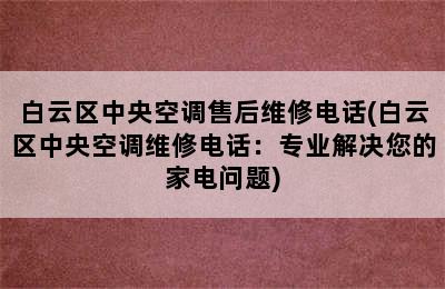 白云区中央空调售后维修电话(白云区中央空调维修电话：专业解决您的家电问题)