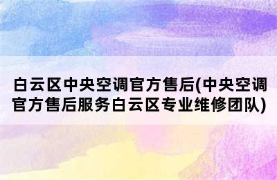 白云区中央空调官方售后(中央空调官方售后服务白云区专业维修团队)