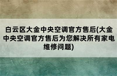 白云区大金中央空调官方售后(大金中央空调官方售后为您解决所有家电维修问题)