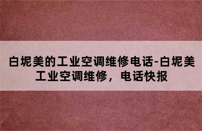 白坭美的工业空调维修电话-白坭美工业空调维修，电话快报