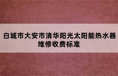 白城市大安市清华阳光太阳能热水器维修收费标准