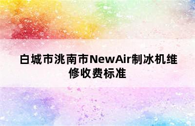 白城市洮南市NewAir制冰机维修收费标准