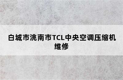 白城市洮南市TCL中央空调压缩机维修