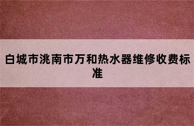 白城市洮南市万和热水器维修收费标准