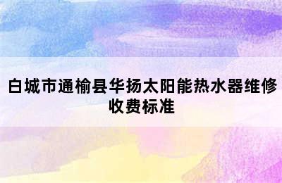 白城市通榆县华扬太阳能热水器维修收费标准