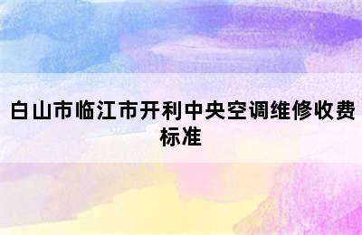 白山市临江市开利中央空调维修收费标准