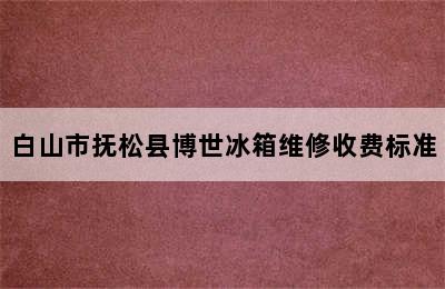 白山市抚松县博世冰箱维修收费标准