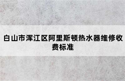 白山市浑江区阿里斯顿热水器维修收费标准