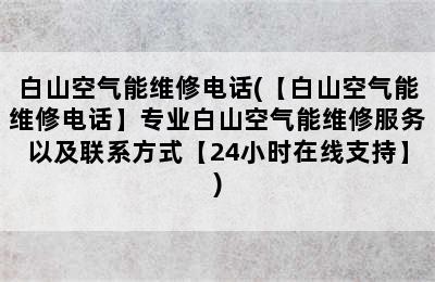 白山空气能维修电话(【白山空气能维修电话】专业白山空气能维修服务以及联系方式【24小时在线支持】)