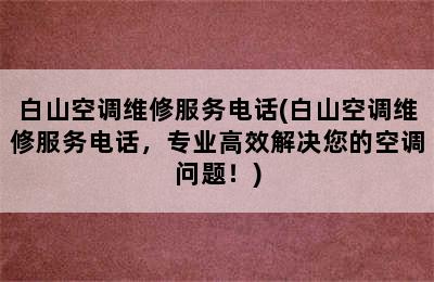 白山空调维修服务电话(白山空调维修服务电话，专业高效解决您的空调问题！)